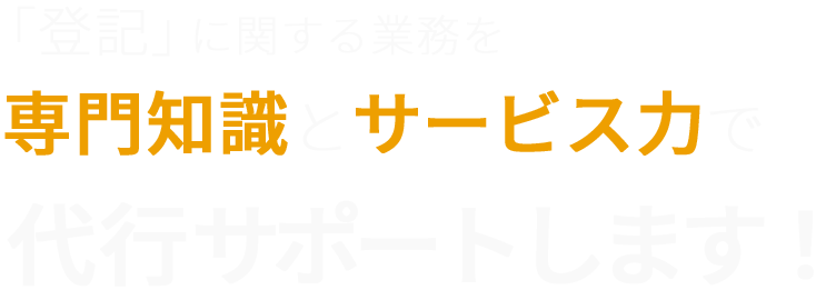 「登記」に関する申請代行を専門知識とサービス力で徹底サポートします！