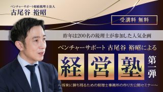 【限定セミナーのご案内】 5月・6月開催『ベンチャーサポート古尾谷裕昭による経営塾』　第１弾 ～将来に勝ち残るための税理士事務所の作り方公開セミナー〜