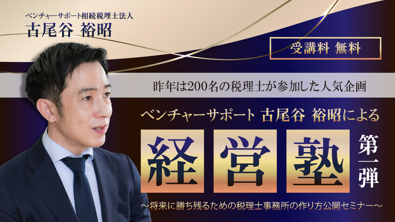 【限定セミナーのご案内】 9月・10月開催『ベンチャーサポート古尾谷裕昭による経営塾』 第1弾 ~将来に勝ち残るための税理士事務所の作り方公開セミナー〜