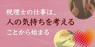 税理士の仕事は、人の気持ちを考えることから始まる