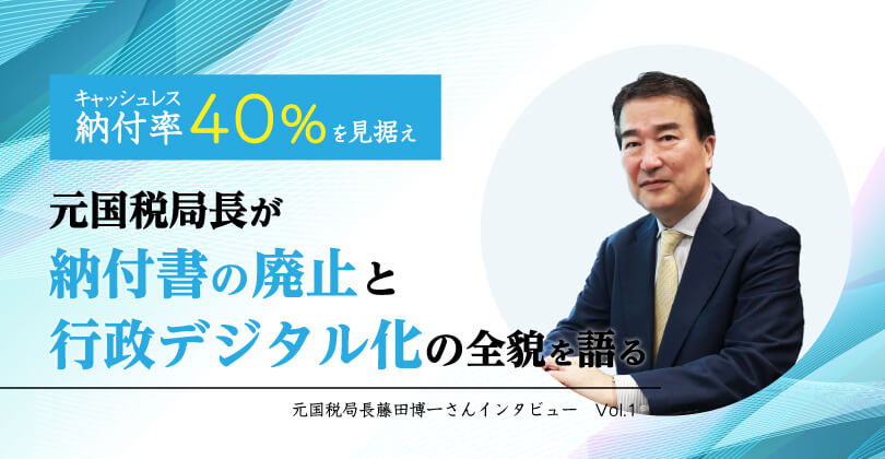 キャッシュレス納付率40%を見据え、元国税局長が納付書の廃止と行政デジタル化の全貌を語る