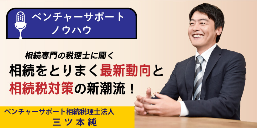 相続専門の税理士に聞く!相続をとりまく最新動向と、相続税対策の新潮流!