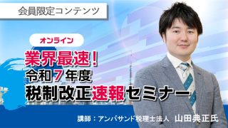 【会員限定】業界最速！令和7年度税制改正速報セミナー　アーカイブ動画
