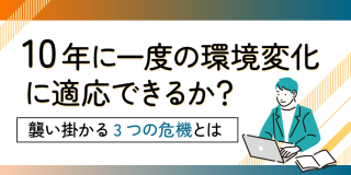 10年に一度の環境変化に適応できるか？　襲い掛かる3つの危機とは