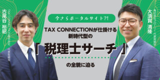 今さらポータルサイト?! TAX CONNECTIONが仕掛ける新時代型の「税理士サーチ」の全貌に迫る