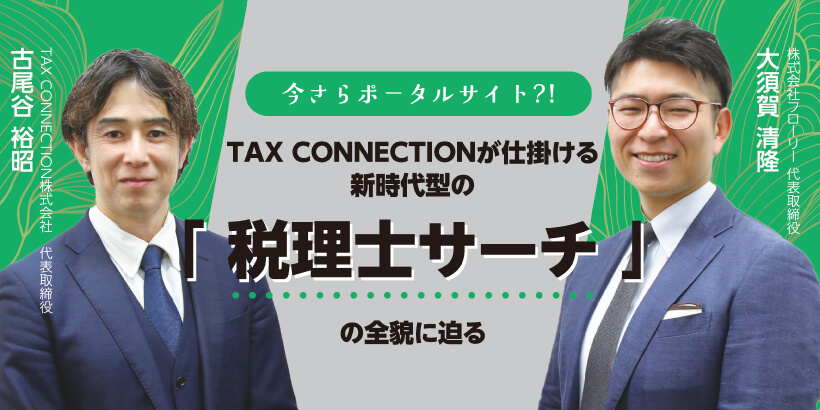 今さらポータルサイト?! TAX CONNECTIONが仕掛ける新時代型の「税理士サーチ」の全貌に迫る