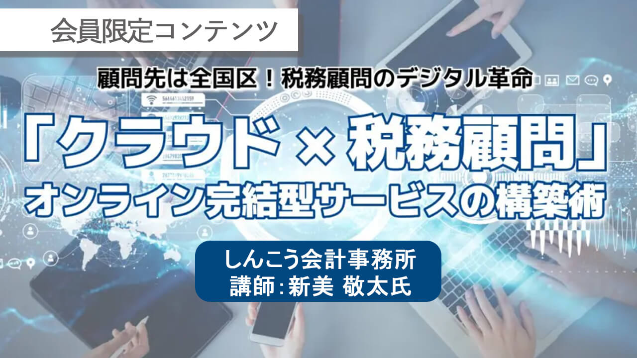 【会員限定】「クラウド×税務顧問」オンライン完結型サービスの構築術　アーカイブ動画
