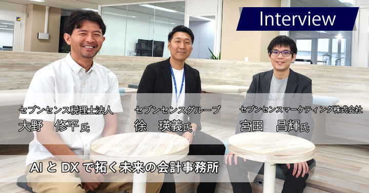 セブンセンスグループ 徐 瑛義様/大野 修平様/宮田 昌輝様｜AIとDXで拓く未来の会計事務所