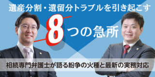 遺産分割・遺留分トラブルを引き起こす８つの急所