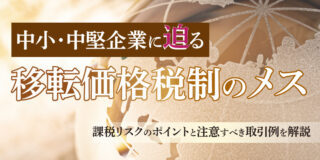 中小・中堅企業に迫る移転価格税制のメス