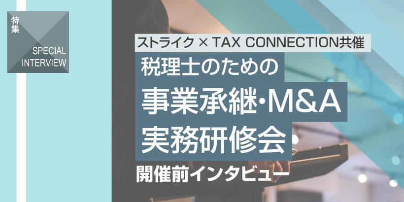 【ストライク×TAX CONNECTION共催】税理士のための事業承継・M&A実務研修会開催前インタビュー