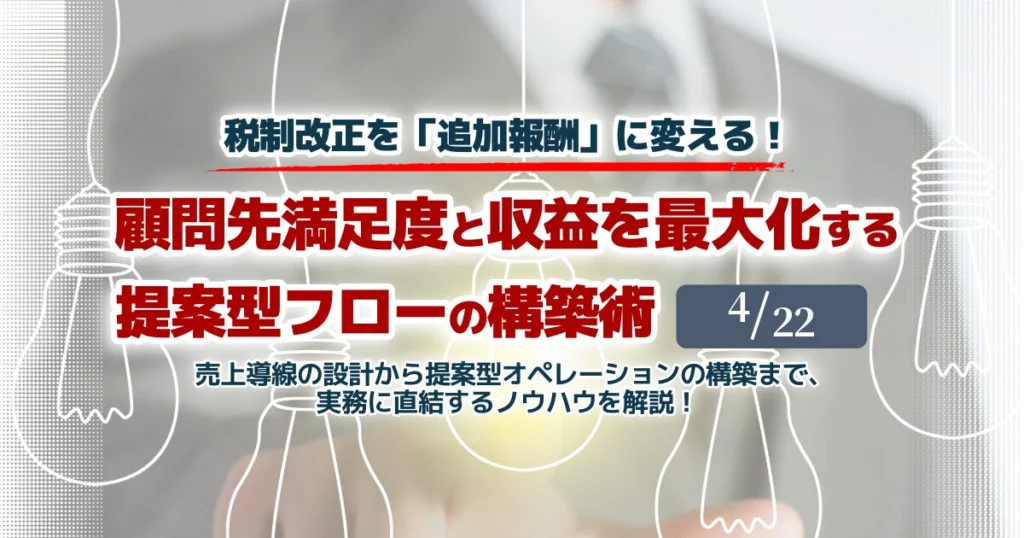 【セミナーのご案内】4月22日(水)顧問先満足度と収益を最大化する提案型フローの構築術