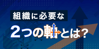 組織に必要な２つの軸とは？